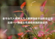 老平台万人棋牌从万人棋牌到老平台的变迁与反思——探索在线游戏市场的新趋势