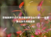 荣耀棋牌平台代理荣耀棋牌平台代理——探索数字娱乐的新篇章