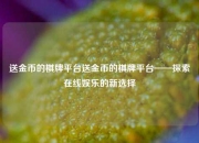 送金币的棋牌平台送金币的棋牌平台——探索在线娱乐的新选择