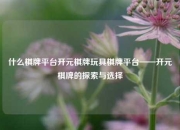 什么棋牌平台开元棋牌玩具棋牌平台——开元棋牌的探索与选择