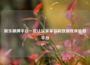 极乐棋牌平台一款让玩家享受极致游戏体验的平台