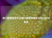 澳门棋牌游戏平台澳门棋牌游戏平台的兴起与挑战