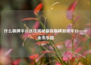 什么棋牌平台送钱揭秘最新棋牌游戏平台——金币乐园