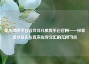 非凡棋牌平台官网非凡棋牌平台官网——探索虚拟现实与真实世界交汇的无限可能