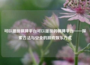 可以提现棋牌平台可以提现的棋牌平台——探索合法与安全的游戏娱乐方式