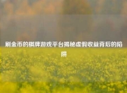 刷金币的棋牌游戏平台揭秘虚假收益背后的陷阱