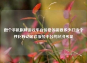 做个手机棋牌游戏平台价格该需要多少打造个性化移动游戏服务平台的经济考量