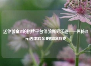 送体验金38的棋牌平台体验新奇乐趣——探秘38元送体验金的棋牌游戏