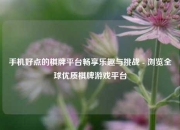 手机好点的棋牌平台畅享乐趣与挑战 - 浏览全球优质棋牌游戏平台