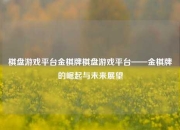 棋盘游戏平台金棋牌棋盘游戏平台——金棋牌的崛起与未来展望