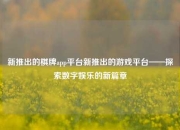 新推出的棋牌app平台新推出的游戏平台——探索数字娱乐的新篇章
