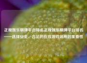正规娱乐棋牌平台排名正规娱乐棋牌平台排名——选择安全、合法的在线游戏场所的重要性