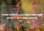 全网最火棋牌游戏平台全球最受欢迎的在线棋牌平台——探索全网最火游戏世界