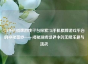 778手机棋牌游戏平台探索778手机棋牌游戏平台的神秘面纱——揭秘游戏世界中的无限乐趣与挑战