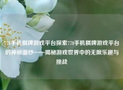 778手机棋牌游戏平台探索778手机棋牌游戏平台的神秘面纱——揭秘游戏世界中的无限乐趣与挑战