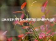 红包扫雷棋牌平台2022探索新游戏的趣味与挑战