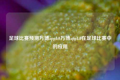 足球比赛预测万博app1.0万博app1.0在足球比赛中的应用