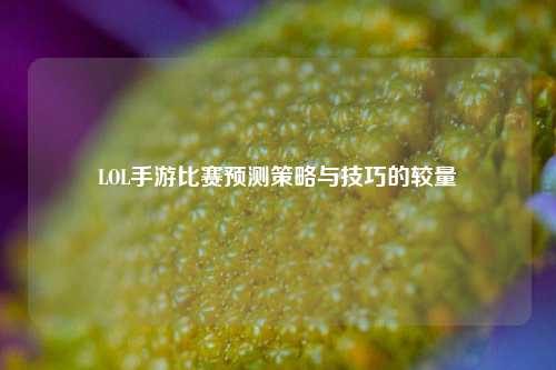 LOL手游比赛预测策略与技巧的较量