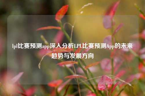 lpl比赛预测app深入分析LPL比赛预测App的未来趋势与发展方向