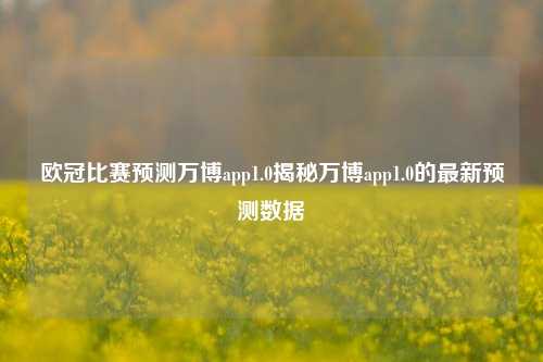欧冠比赛预测万博app1.0揭秘万博app1.0的最新预测数据
