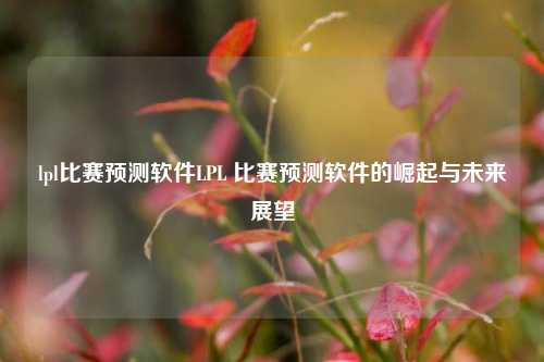 lpl比赛预测软件LPL 比赛预测软件的崛起与未来展望