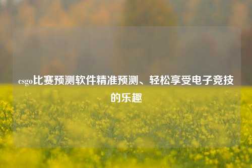 csgo比赛预测软件精准预测、轻松享受电子竞技的乐趣