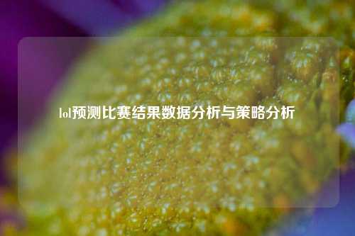lol预测比赛结果数据分析与策略分析