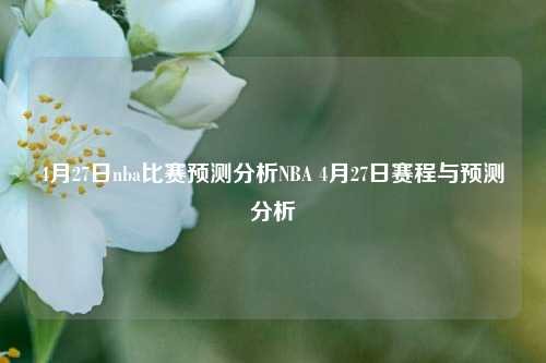 4月27日nba比赛预测分析NBA 4月27日赛程与预测分析