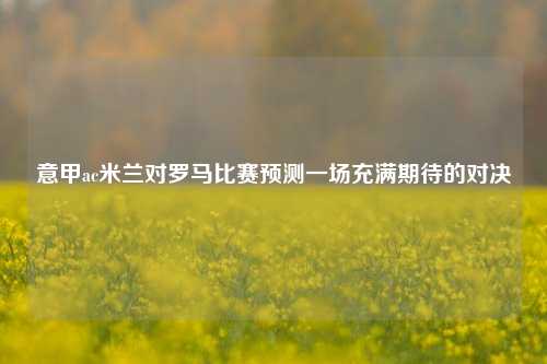 意甲ac米兰对罗马比赛预测一场充满期待的对决