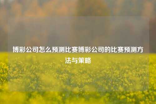 博彩公司怎么预测比赛博彩公司的比赛预测方法与策略