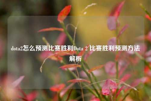 dota2怎么预测比赛胜利Dota 2 比赛胜利预测方法解析