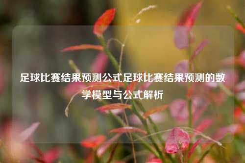 足球比赛结果预测公式足球比赛结果预测的数学模型与公式解析