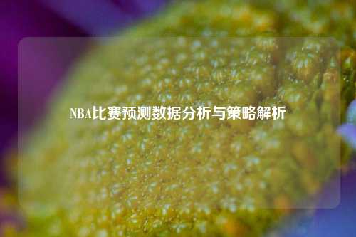 NBA比赛预测数据分析与策略解析