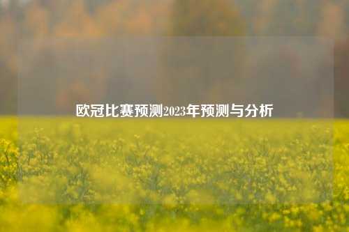 欧冠比赛预测2023年预测与分析