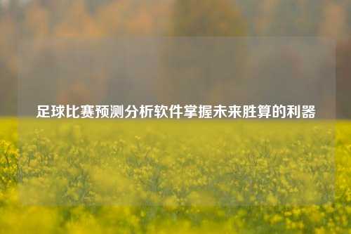 足球比赛预测分析软件掌握未来胜算的利器