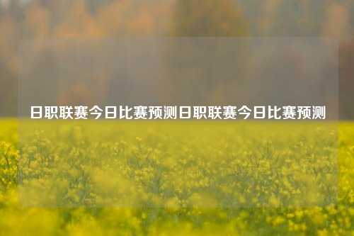 日职联赛今日比赛预测日职联赛今日比赛预测