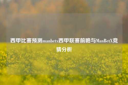 西甲比赛预测manbetx西甲联赛前瞻与ManBetX竞猜分析