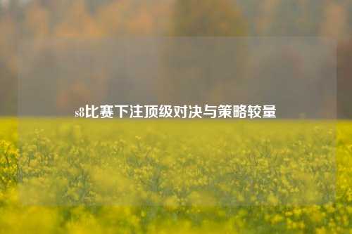 s8比赛下注顶级对决与策略较量