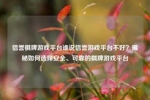 信誉棋牌游戏平台谁说信誉游戏平台不好？揭秘如何选择安全、可靠的棋牌游戏平台