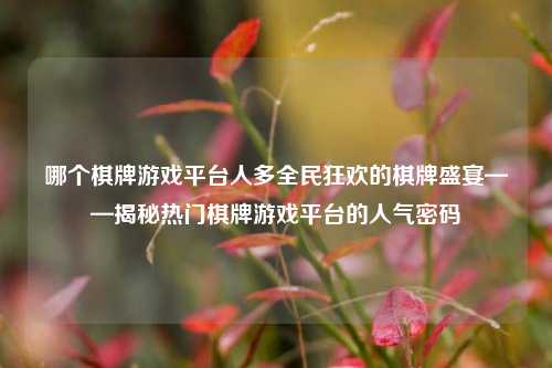 哪个棋牌游戏平台人多全民狂欢的棋牌盛宴——揭秘热门棋牌游戏平台的人气密码