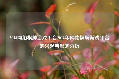 2018网络棋牌游戏平台2018年网络棋牌游戏平台的兴起与影响分析