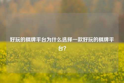 好玩的棋牌平台为什么选择一款好玩的棋牌平台？