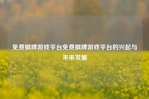 免费棋牌游戏平台免费棋牌游戏平台的兴起与未来发展