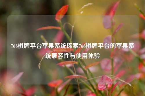 766棋牌平台苹果系统探索766棋牌平台的苹果系统兼容性与使用体验