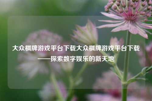 大众棋牌游戏平台下载大众棋牌游戏平台下载——探索数字娱乐的新天地