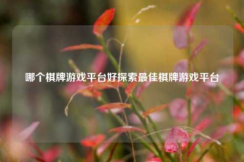 哪个棋牌游戏平台好探索最佳棋牌游戏平台