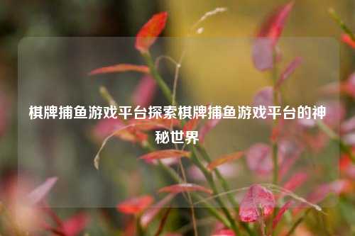 棋牌捕鱼游戏平台探索棋牌捕鱼游戏平台的神秘世界