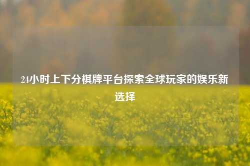 24小时上下分棋牌平台探索全球玩家的娱乐新选择
