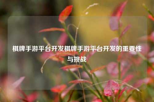棋牌手游平台开发棋牌手游平台开发的重要性与挑战