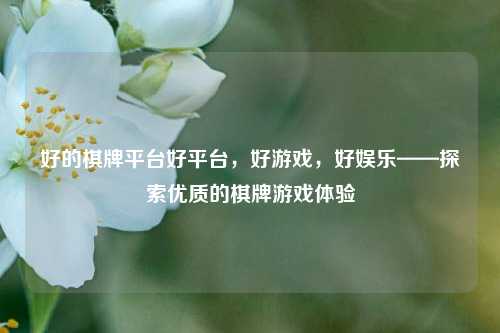 好的棋牌平台好平台，好游戏，好娱乐——探索优质的棋牌游戏体验